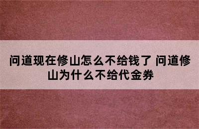 问道现在修山怎么不给钱了 问道修山为什么不给代金券